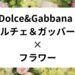 Dolce&Gabbana ドルチェ＆ガッバーナ × フラワー